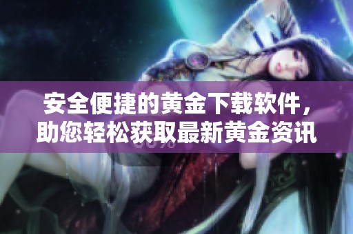安全便捷的黃金下載軟件，助您輕松獲取最新黃金資訊與行情分析
