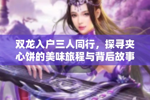 雙龍入戶三人同行，探尋夾心餅的美味旅程與背后故事