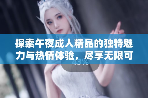 探索午夜成人精品的獨特魅力與熱情體驗，盡享無限可能與樂趣
