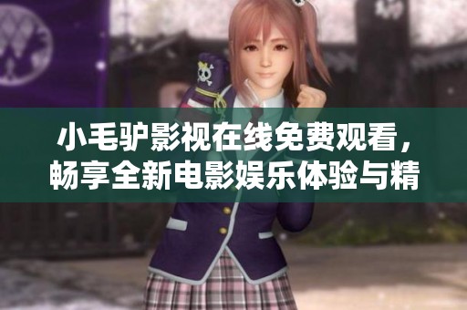 小毛驢影視在線免費(fèi)觀看，暢享全新電影娛樂體驗(yàn)與精彩內(nèi)容