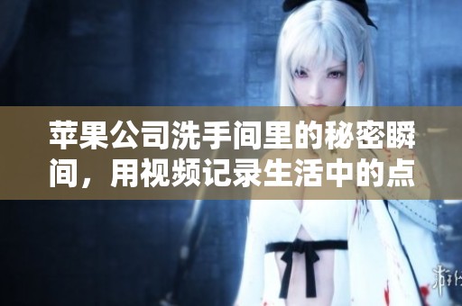 蘋果公司洗手間里的秘密瞬間，用視頻記錄生活中的點(diǎn)滴樂趣