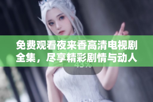 免費觀看夜來香高清電視劇全集，盡享精彩劇情與動人故事