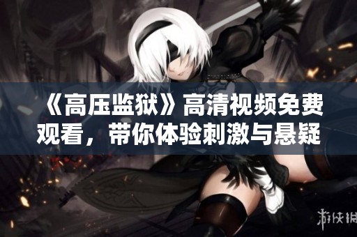 《高壓監(jiān)獄》高清視頻免費(fèi)觀看，帶你體驗(yàn)刺激與懸疑的故事情節(jié)！