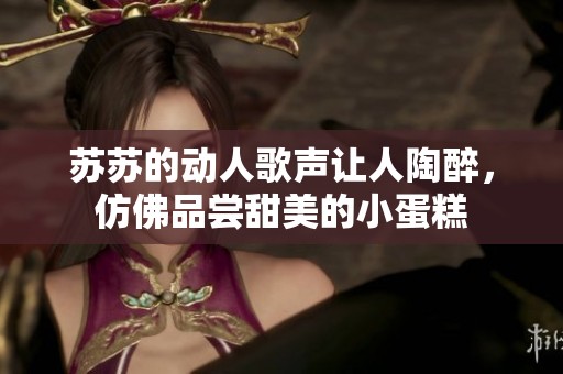 蘇蘇的動人歌聲讓人陶醉，仿佛品嘗甜美的小蛋糕