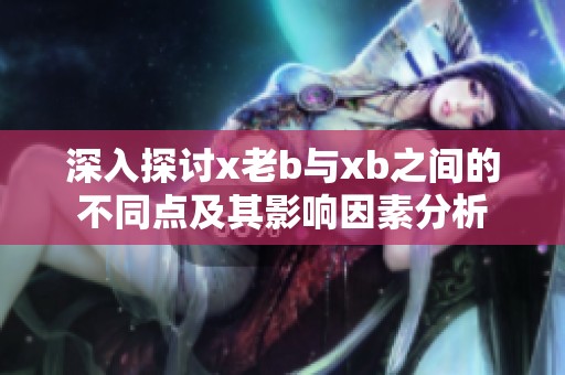 深入探討x老b與xb之間的不同點及其影響因素分析