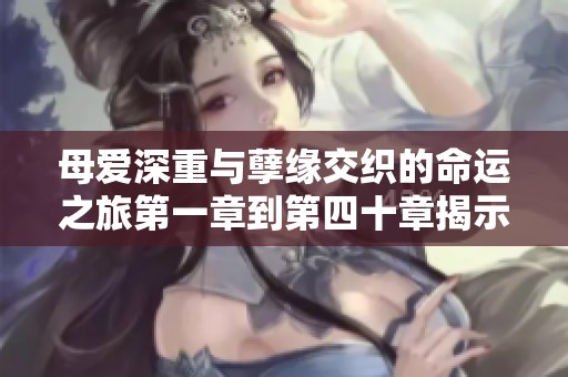 母愛(ài)深重與孽緣交織的命運(yùn)之旅第一章到第四十章揭示的真相