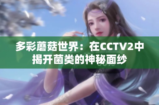 多彩蘑菇世界：在CCTV2中揭開菌類的神秘面紗