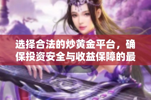 選擇合法的炒黃金平臺，確保投資安全與收益保障的最佳指南