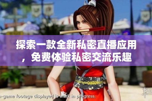 探索一款全新私密直播應(yīng)用，免費體驗私密交流樂趣