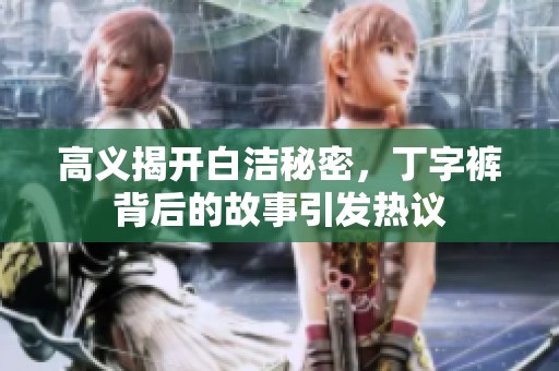 高義揭開(kāi)白潔秘密，丁字褲背后的故事引發(fā)熱議