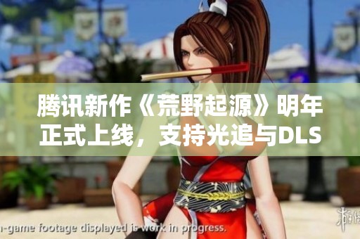 騰訊新作《荒野起源》明年正式上線，支持光追與DLSS技術(shù)增強體驗