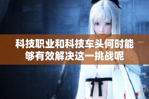 科技職業(yè)和科技車頭何時(shí)能夠有效解決這一挑戰(zhàn)呢