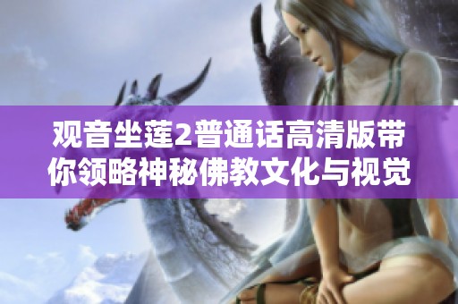 觀音坐蓮2普通話高清版帶你領(lǐng)略神秘佛教文化與視覺盛宴的新體驗(yàn)
