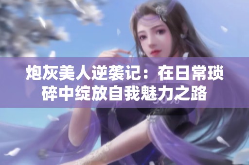 炮灰美人逆襲記：在日?，嵥橹芯`放自我魅力之路