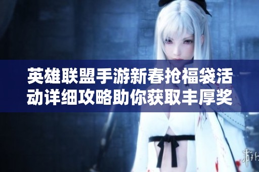 英雄聯(lián)盟手游新春搶福袋活動詳細攻略助你獲取豐厚獎勵