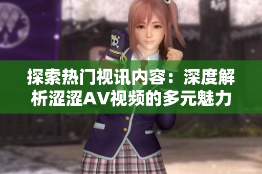 探索熱門視訊內(nèi)容：深度解析澀澀AV視頻的多元魅力與觀看體驗