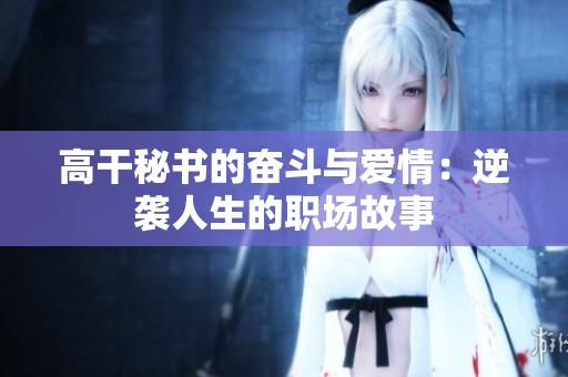 高干秘書的奮斗與愛情：逆襲人生的職場(chǎng)故事