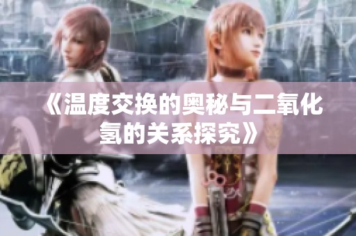 《溫度交換的奧秘與二氧化氫的關(guān)系探究》