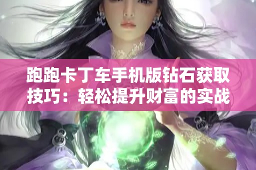 跑跑卡丁車手機(jī)版鉆石獲取技巧：輕松提升財富的實(shí)戰(zhàn)攻略