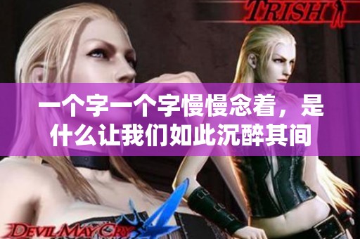一個(gè)字一個(gè)字慢慢念著，是什么讓我們?nèi)绱顺磷砥溟g