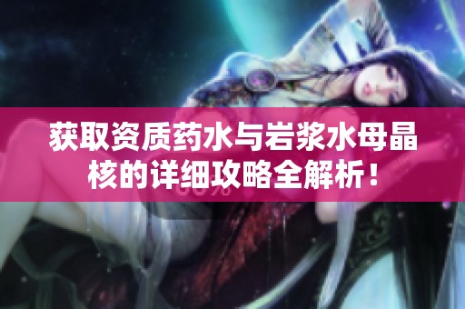 獲取資質(zhì)藥水與巖漿水母晶核的詳細攻略全解析！