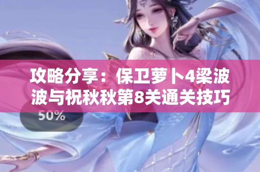 攻略分享：保衛(wèi)蘿卜4梁波波與祝秋秋第8關(guān)通關(guān)技巧與策略解析