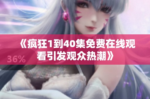 《瘋狂1到40集免費(fèi)在線觀看引發(fā)觀眾熱潮》