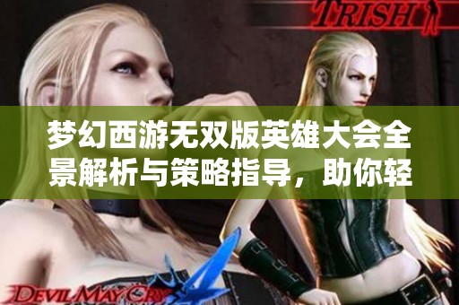 夢幻西游無雙版英雄大會(huì)全景解析與策略指導(dǎo)，助你輕松制勝