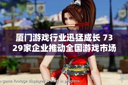 廈門游戲行業(yè)迅猛成長(zhǎng) 7329家企業(yè)推動(dòng)全國(guó)游戲市場(chǎng)繁榮 廈門游戲行業(yè)迅猛成長(zhǎng) 7329家企業(yè)推動(dòng)全國(guó)游戲市場(chǎng)繁榮