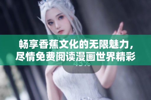 暢享香蕉文化的無限魅力，盡情免費閱讀漫畫世界精彩紛呈