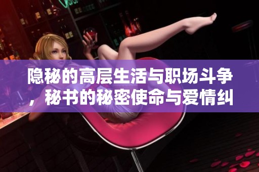 隱秘的高層生活與職場斗爭，秘書的秘密使命與愛情糾葛