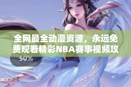 全網(wǎng)最全動(dòng)漫資源，永遠(yuǎn)免費(fèi)觀看精彩NBA賽事視頻攻略