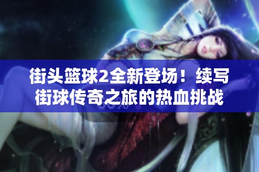 街頭籃球2全新登場(chǎng)！續(xù)寫街球傳奇之旅的熱血挑戰(zhàn)