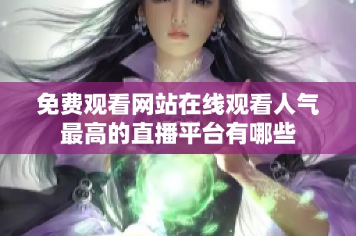 免費觀看網(wǎng)站在線觀看人氣最高的直播平臺有哪些