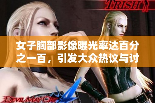 女子胸部影像曝光率達百分之一百，引發(fā)大眾熱議與討論