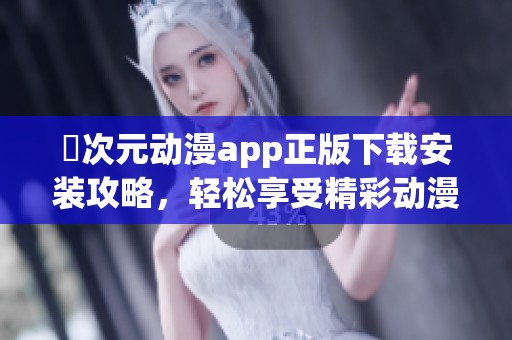囧次元?jiǎng)勇pp正版下載安裝攻略，輕松享受精彩動(dòng)漫內(nèi)容