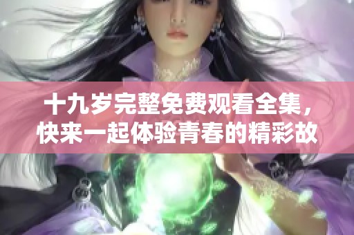 十九歲完整免費(fèi)觀看全集，快來一起體驗(yàn)青春的精彩故事！