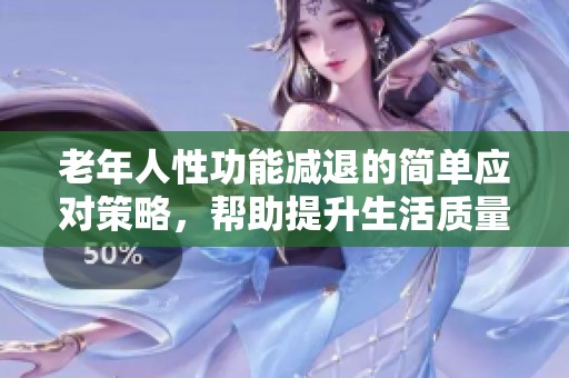 老年人性功能減退的簡單應(yīng)對策略，幫助提升生活質(zhì)量的方法