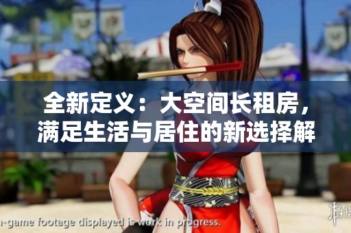 全新定義：大空間長(zhǎng)租房，滿足生活與居住的新選擇解析