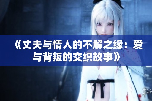《丈夫與情人的不解之緣：愛(ài)與背叛的交織故事》