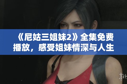 《尼姑三姐妹2》全集免費(fèi)播放，感受姐妹情深與人生百態(tài)的精彩故事