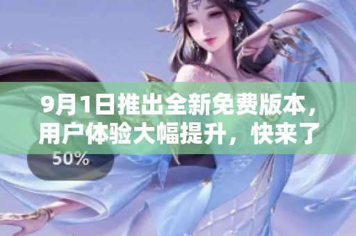 9月1日推出全新免費(fèi)版本，用戶體驗(yàn)大幅提升，快來(lái)了解！