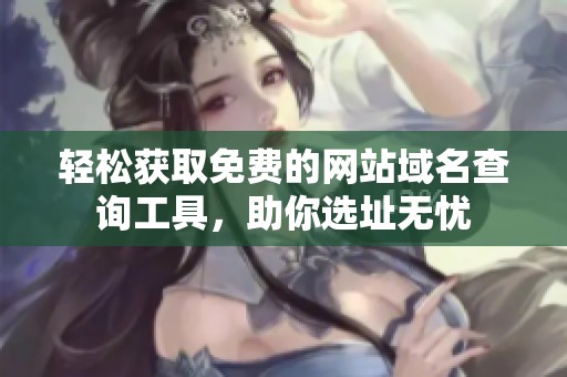 輕松獲取免費的網(wǎng)站域名查詢工具，助你選址無憂