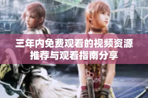 三年內(nèi)免費(fèi)觀看的視頻資源推薦與觀看指南分享