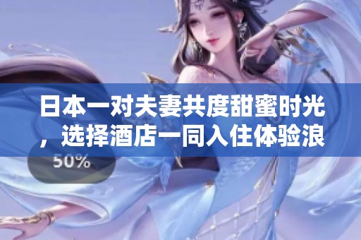 日本一對(duì)夫妻共度甜蜜時(shí)光，選擇酒店一同入住體驗(yàn)浪漫之旅