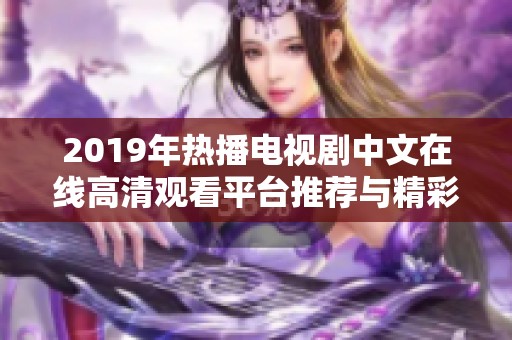 2019年熱播電視劇中文在線高清觀看平臺(tái)推薦與精彩劇情解析