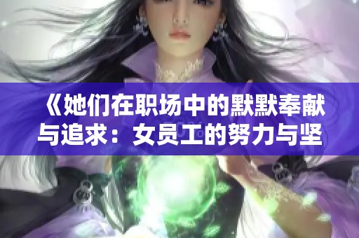 《她們在職場中的默默奉獻(xiàn)與追求：女員工的努力與堅持》