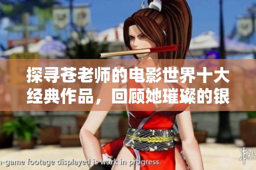 探尋蒼老師的電影世界十大經(jīng)典作品，回顧她璀璨的銀幕人生