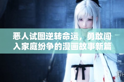 惡人試圖逆轉(zhuǎn)命運(yùn)，勇敢闖入家庭紛爭的漫畫故事新篇章