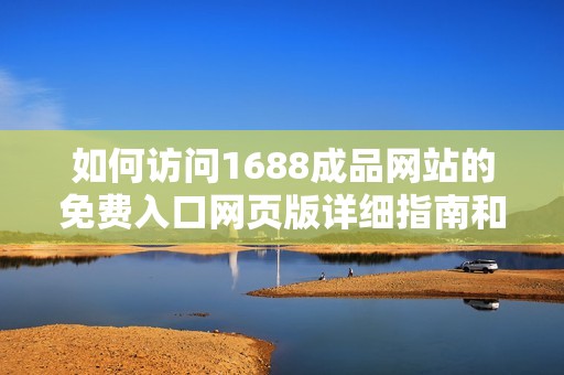 如何訪問1688成品網(wǎng)站的免費入口網(wǎng)頁版詳細指南和步驟解析